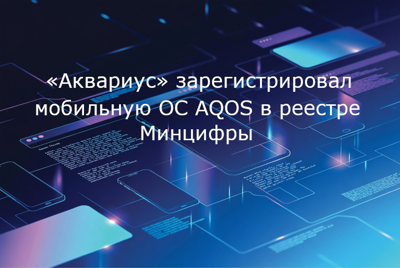 «Аквариус» зарегистрировал мобильную ОС AQOS в реестре Минцифры