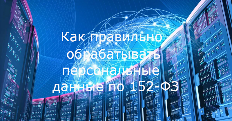 Как правильно обрабатывать персональные данные по 152-ФЗ