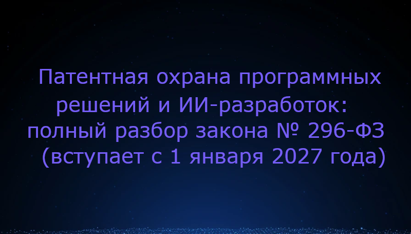 Патентная охрана программных решений и ИИ-разработок: полный разбор закона № 296-ФЗ (вступает с 1 января 2027 года)