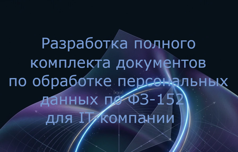 Разработка полного комплекта документов по обработке персональных данных по ФЗ-152 для IT-компании