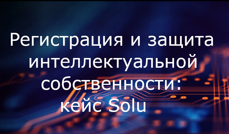 Регистрация и защита интеллектуальной собственности: кейс Solu