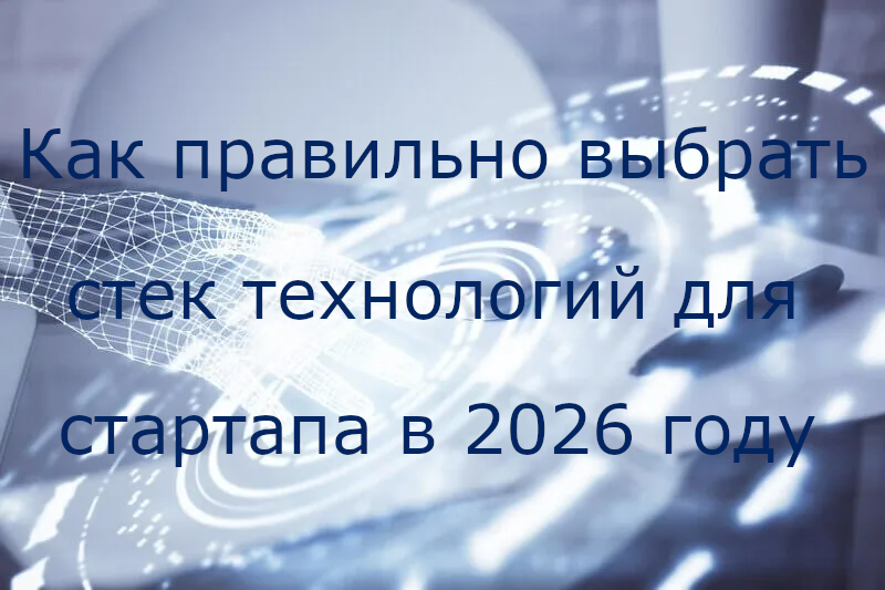 Как правильно выбрать стек технологий для стартапа в 2026 году