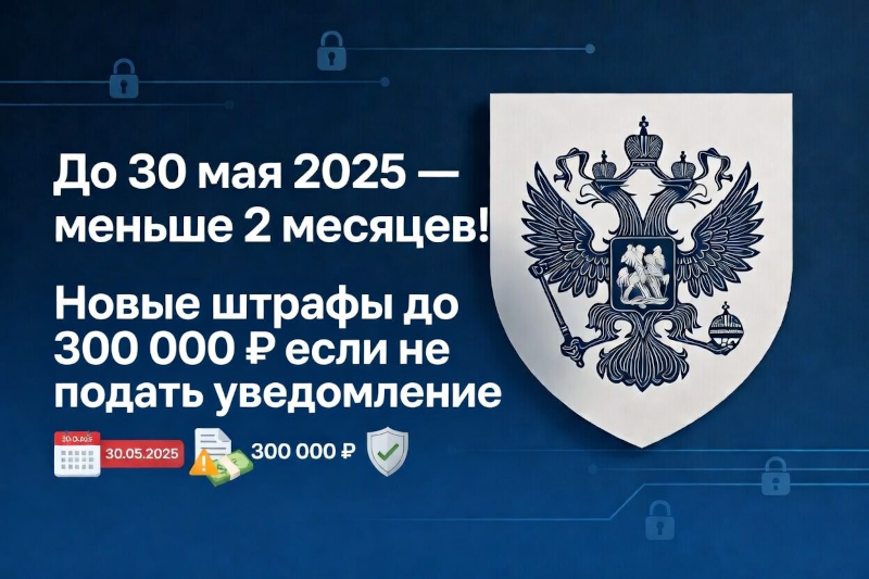 До 30 мая 2025 года осталось меньше двух месяцев: Роскомнадзор ужесточает штрафы за обработку персональных данных