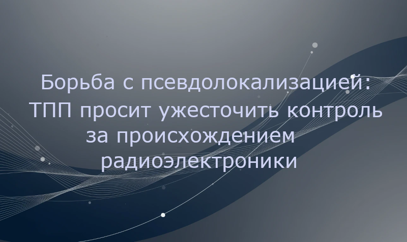 Борьба с псевдолокализацией: ТПП просит ужесточить контроль за происхождением радиоэлектроники